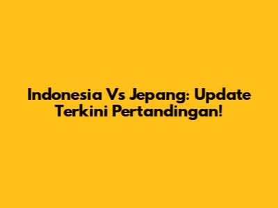 Indonesia Vs Jepang: Update Terkini Pertandingan!