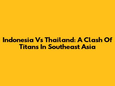 Indonesia Vs Thailand: A Clash Of Titans In Southeast Asia