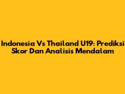 Indonesia Vs Thailand U19: Prediksi Skor Dan Analisis Mendalam