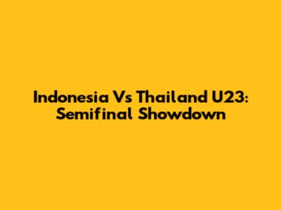 Indonesia Vs Thailand U23: Semifinal Showdown