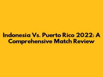 Indonesia Vs. Puerto Rico 2022: A Comprehensive Match Review