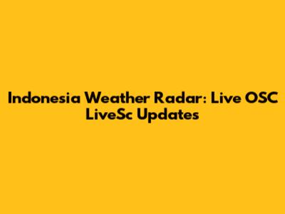 Indonesia Weather Radar: Live OSC LiveSc Updates