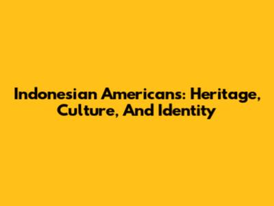 Indonesian Americans: Heritage, Culture, And Identity