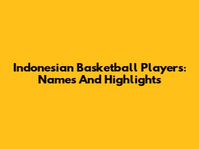 Indonesian Basketball Players: Names And Highlights