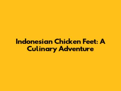 Indonesian Chicken Feet: A Culinary Adventure