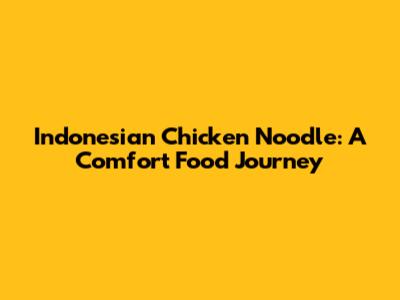 Indonesian Chicken Noodle: A Comfort Food Journey