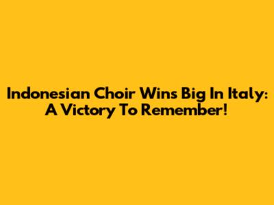 Indonesian Choir Wins Big In Italy: A Victory To Remember!