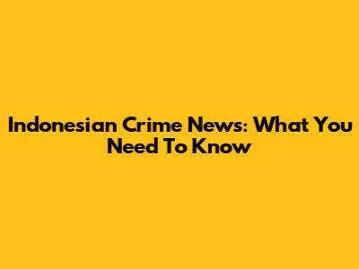 Indonesian Crime News: What You Need To Know