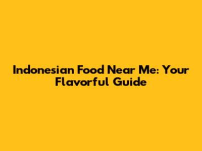 Indonesian Food Near Me: Your Flavorful Guide