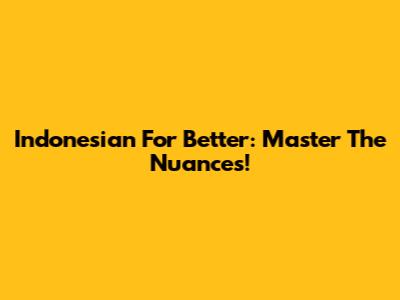 Indonesian For 'Better': Master The Nuances!