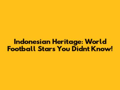Indonesian Heritage: World Football Stars You Didn't Know!