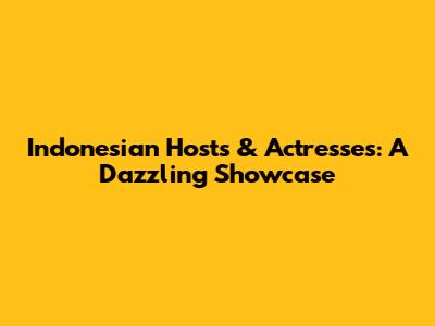 Indonesian Hosts & Actresses: A Dazzling Showcase
