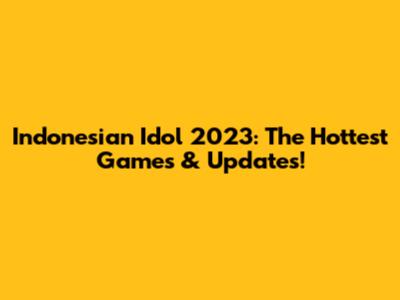 Indonesian Idol 2023: The Hottest Games & Updates!