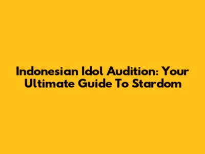 Indonesian Idol Audition: Your Ultimate Guide To Stardom
