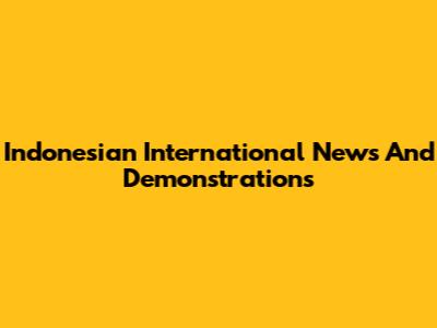 Indonesian International News And Demonstrations
