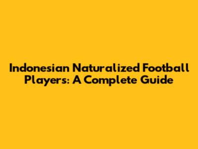 Indonesian Naturalized Football Players: A Complete Guide