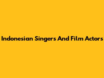 Indonesian Singers And Film Actors