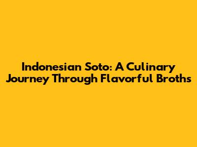 Indonesian Soto: A Culinary Journey Through Flavorful Broths