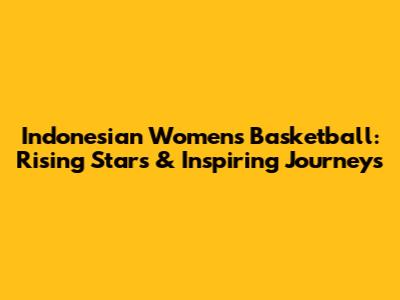 Indonesian Women's Basketball: Rising Stars & Inspiring Journeys