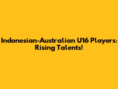 Indonesian-Australian U16 Players: Rising Talents!