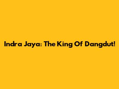 Indra Jaya: The King Of Dangdut!