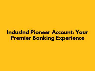 IndusInd Pioneer Account: Your Premier Banking Experience