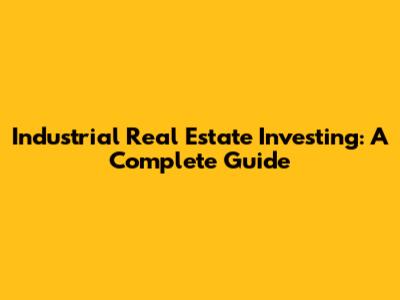 Industrial Real Estate Investing: A Complete Guide