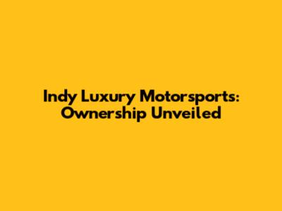Indy Luxury Motorsports: Ownership Unveiled
