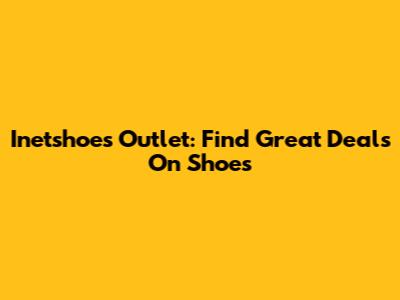 Inetshoes Outlet: Find Great Deals On Shoes