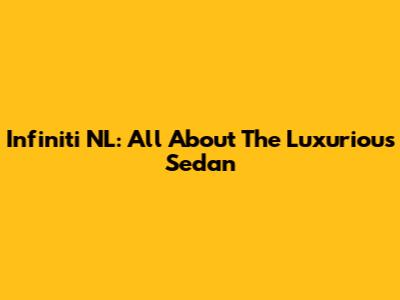 Infiniti NL: All About The Luxurious Sedan