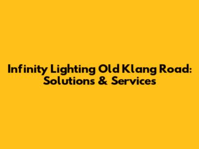 Infinity Lighting Old Klang Road: Solutions & Services