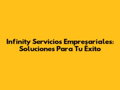 Infinity Servicios Empresariales: Soluciones Para Tu Éxito