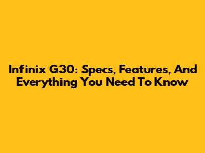 Infinix G30: Specs, Features, And Everything You Need To Know
