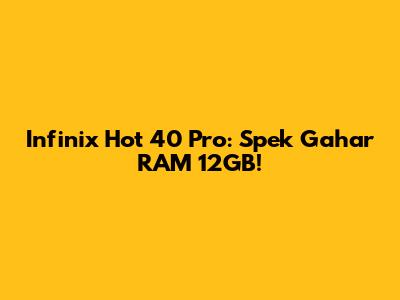 Infinix Hot 40 Pro: Spek Gahar RAM 12GB!