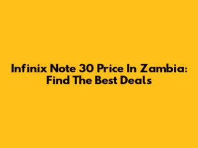 Infinix Note 30 Price In Zambia: Find The Best Deals