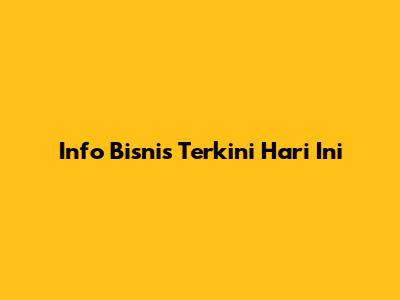 Info Bisnis Terkini Hari Ini
