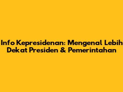 Info Kepresidenan: Mengenal Lebih Dekat Presiden & Pemerintahan