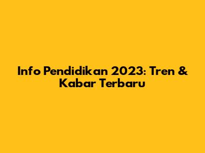 Info Pendidikan 2023: Tren & Kabar Terbaru