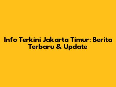 Info Terkini Jakarta Timur: Berita Terbaru & Update
