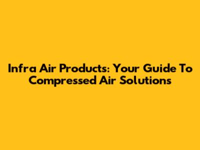 Infra Air Products: Your Guide To Compressed Air Solutions