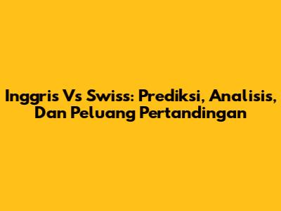 Inggris Vs Swiss: Prediksi, Analisis, Dan Peluang Pertandingan