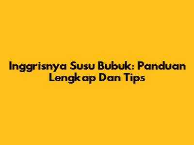 Inggrisnya Susu Bubuk: Panduan Lengkap Dan Tips