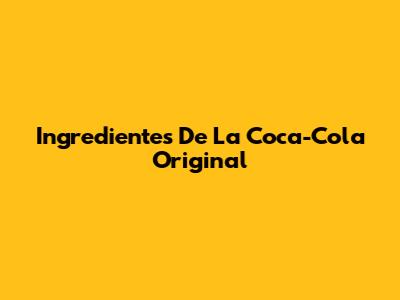 Ingredientes De La Coca-Cola Original