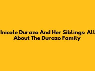 Inicole Durazo And Her Siblings: All About The Durazo Family