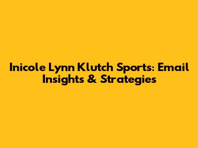 Inicole Lynn Klutch Sports: Email Insights & Strategies