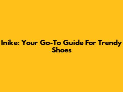 Inike: Your Go-To Guide For Trendy Shoes