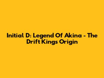 Initial D: Legend Of Akina - The Drift King's Origin