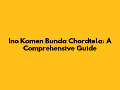 Ino Komen Bunda Chordtela: A Comprehensive Guide