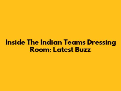 Inside The Indian Team's Dressing Room: Latest Buzz