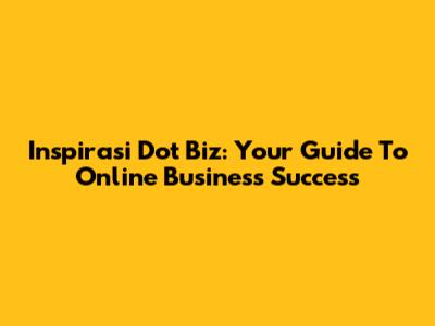 Inspirasi Dot Biz: Your Guide To Online Business Success